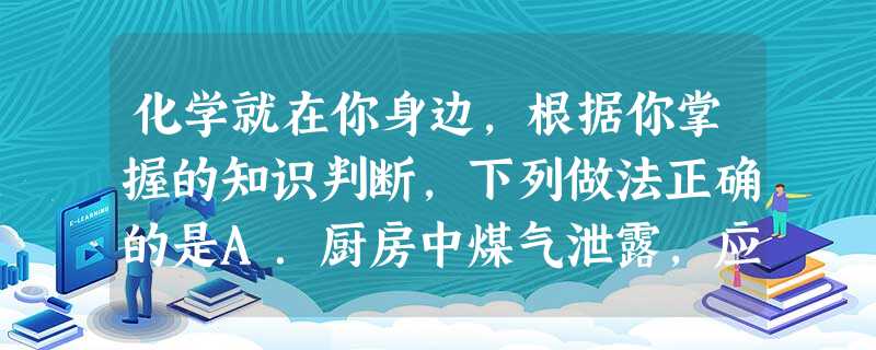 化学就在你身边,根据你掌握的知识判断,下列做法正确的是A.厨房中煤气泄露,应立即打开抽油烟机B.用亚硝酸钠腌制食物C.原始森林风景区必须张贴“禁止烟火”的标志D 化学就在你身边,根据你掌握的知识判断,下列做法正确的是A.厨房中煤气泄露,应立即打开抽油烟机B.用亚硝酸钠腌制食物C.原始森林风景区必须张贴“禁止烟火”的标志D