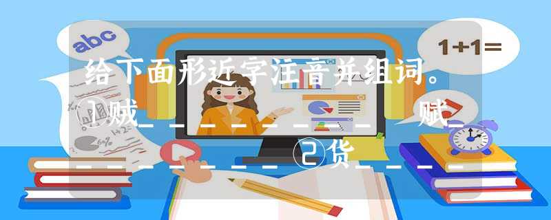 给下面形近字注音并组词。①贼________ 赋________②货________ 贷________ 给下面形近字注音并组词。①贼________ 赋________②货________ 贷________