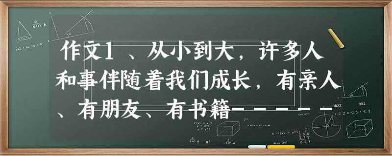 作文1、从小到大,许多人和事伴随着我们成长,有亲人、有朋友、有书籍------因为有他们一起走过,日子才丰富多彩。请以“一起 作文1、从小到大,许多人和事伴随着我们成长,有亲人、有朋友、有书籍------因为有他们一起走过,日子才丰富多彩。请以“一起
