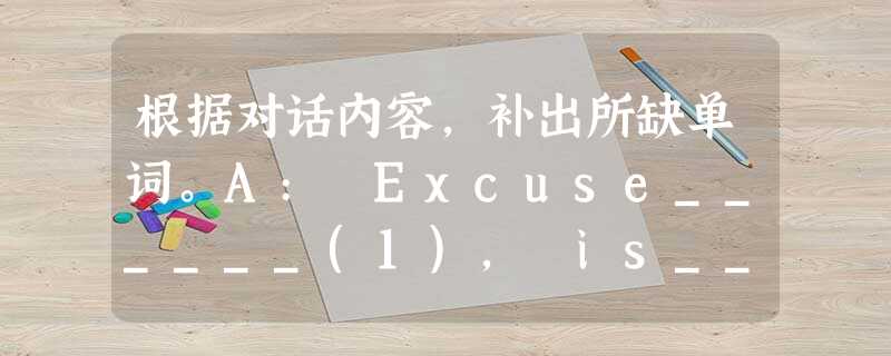 根据对话内容,补出所缺单词。A: Excuse______(1), is______(2) your pencil? B: Yes, it is. A 根据对话内容,补出所缺单词。A: Excuse______(1), is______(2) your pencil? B: Yes, it is. A