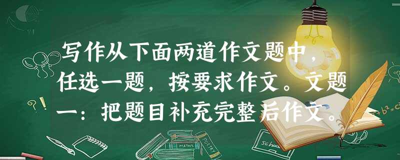 写作从下面两道作文题中,任选一题,按要求作文。文题一:把题目补充完整后作文。题目:推开的窗文题二:生活中处处有惊喜,取得超人的成绩,是惊喜;学习上的点 写作从下面两道作文题中,任选一题,按要求作文。文题一:把题目补充完整后作文。题目:推开的窗文题二:生活中处处有惊喜,取得超人的成绩,是惊喜;学习上的点