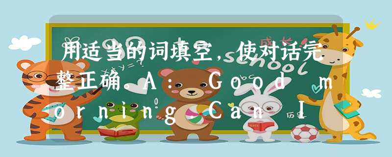 用适当的词填空,使对话完整正确。A: Good morning.Can I help you?B: Yes,please,I'd like to buy 用适当的词填空,使对话完整正确。A: Good morning.Can I help you?B: Yes,please,I'd like to buy