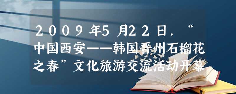 2009年5月22日,“中国西安——韩国晋州石榴花之春”文化旅游交流活动开幕式在西安临潼华清池隆重举行。随着陕西对外开放步伐的加快,作为普通公民中的一员, 2009年5月22日,“中国西安——韩国晋州石榴花之春”文化旅游交流活动开幕式在西安临潼华清池隆重举行。随着陕西对外开放步伐的加快,作为普通公民中的一员,