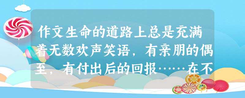 作文生命的道路上总是充满着无数欢声笑语,有亲朋的偶至,有付出后的回报……在不经意间,你总会收获一份意想不到的惊喜,请以“惊喜”为题,写一篇文章,要求① 作文生命的道路上总是充满着无数欢声笑语,有亲朋的偶至,有付出后的回报……在不经意间,你总会收获一份意想不到的惊喜,请以“惊喜”为题,写一篇文章,要求①