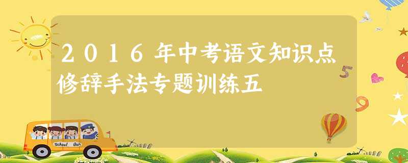 2016年中考语文知识点修辞手法专题训练五 2016年中考语文知识点修辞手法专题训练五
