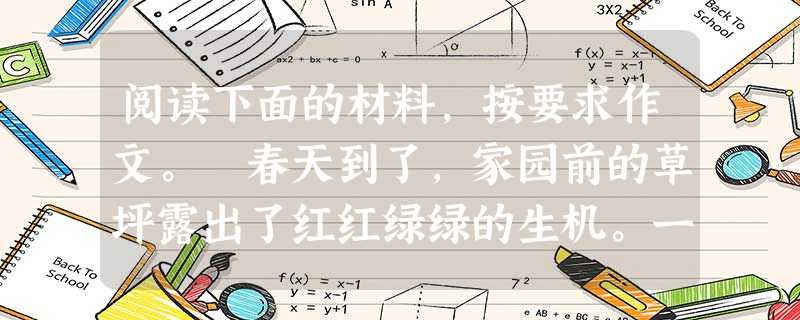 阅读下面的材料,按要求作文。 春天到了,家园前的草坪露出了红红绿绿的生机。一位新搬来的中年人回家不忍心践踏那片草坪,便绕了点路。没想到刚上楼时,邻居老太太微笑着 阅读下面的材料,按要求作文。 春天到了,家园前的草坪露出了红红绿绿的生机。一位新搬来的中年人回家不忍心践踏那片草坪,便绕了点路。没想到刚上楼时,邻居老太太微笑着