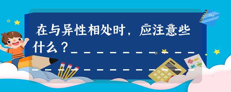 在与异性相处时,应注意些什么?___________________________________________________________ 在与异性相处时,应注意些什么?___________________________________________________________