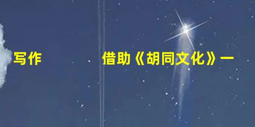 写作 借助《胡同文化》一文发挥想象 以《胡同的一天》为题,写一篇不少于400宇的记叙文。 写作 借助《胡同文化》一文发挥想象 以《胡同的一天》为题,写一篇不少于400宇的记叙文。