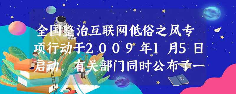 全国整治互联网低俗之风专项行动于2009年1月5日启动,有关部门同时公布了一批存在大量违反社会公德、损害青少年身心健康低俗内容的网站名单。某校九年级二班的 全国整治互联网低俗之风专项行动于2009年1月5日启动,有关部门同时公布了一批存在大量违反社会公德、损害青少年身心健康低俗内容的网站名单。某校九年级二班的