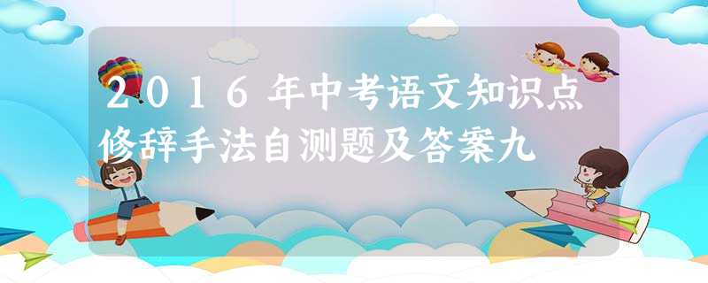 2016年中考语文知识点修辞手法自测题及答案九 2016年中考语文知识点修辞手法自测题及答案九