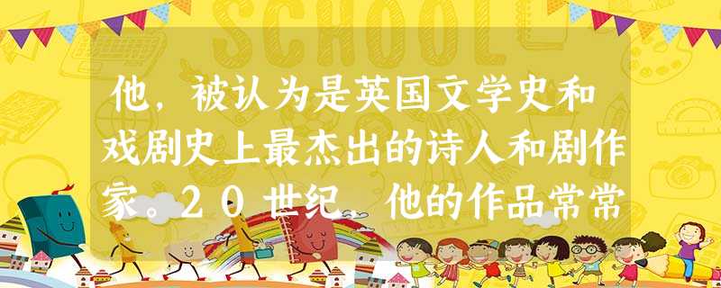 他,被认为是英国文学史和戏剧史上最杰出的诗人和剧作家。20世纪,他的作品常常被新学术运动改编并重新发现价值。他应该是:A.狄更斯B.王尔德C.拜伦D.莎士比亚 他,被认为是英国文学史和戏剧史上最杰出的诗人和剧作家。20世纪,他的作品常常被新学术运动改编并重新发现价值。他应该是:A.狄更斯B.王尔德C.拜伦D.莎士比亚
