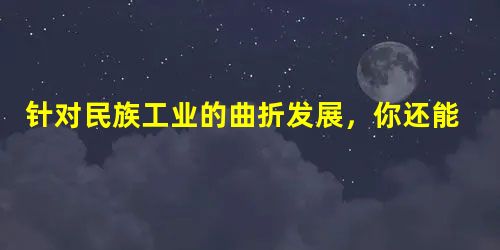 针对民族工业的曲折发展,你还能提出新的问题吗?______________________________________________________ 针对民族工业的曲折发展,你还能提出新的问题吗?______________________________________________________