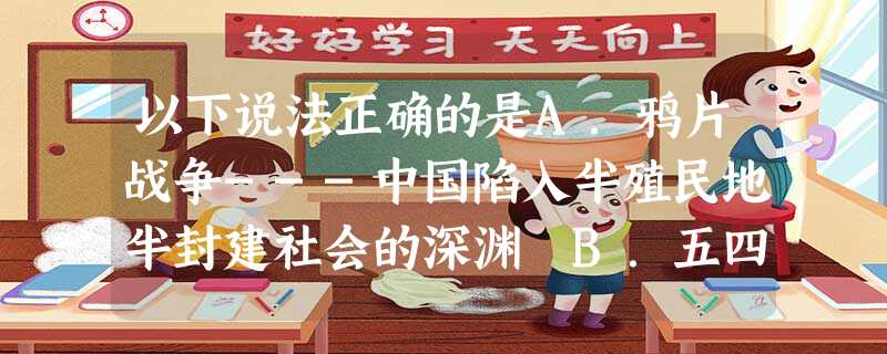 以下说法正确的是A.鸦片战争---中国陷入半殖民地半封建社会的深渊 B.五四运动---中国新民主主义革命的开端C.西安事变和平解决---抗日民族统一战线 以下说法正确的是A.鸦片战争---中国陷入半殖民地半封建社会的深渊 B.五四运动---中国新民主主义革命的开端C.西安事变和平解决---抗日民族统一战线