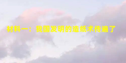 材料一:我国发明的造纸术传遍了五大洲,大大促进了世界科学文化的传播和交流,深刻地影响着世界历史的进程。正如英国科学家弗兰西斯·培根在评价包括造纸术 材料一:我国发明的造纸术传遍了五大洲,大大促进了世界科学文化的传播和交流,深刻地影响着世界历史的进程。正如英国科学家弗兰西斯·培根在评价包括造纸术