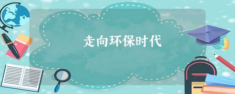 走向环保时代 走向环保时代