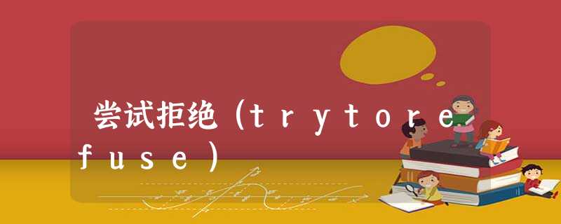 尝试拒绝(trytorefuse) 尝试拒绝(trytorefuse)