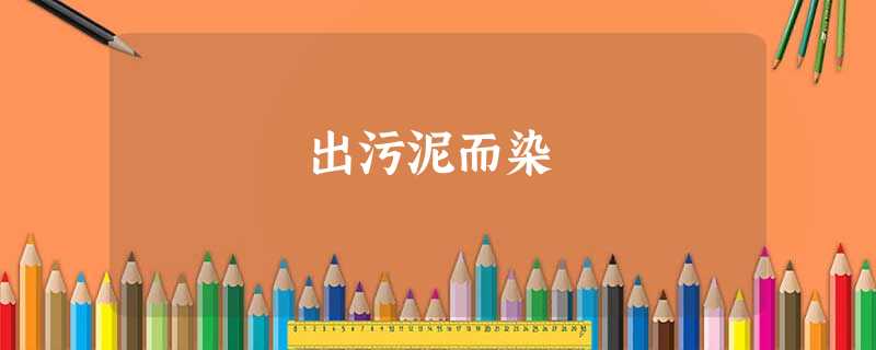 出污泥而染 出污泥而染