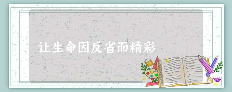 让生命因反省而精彩 让生命因反省而精彩