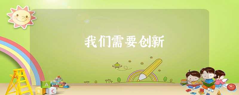 我们需要创新 我们需要创新