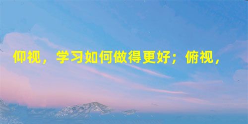 仰视,学习如何做得更好;俯视,学习如何感恩生活 仰视,学习如何做得更好;俯视,学习如何感恩生活