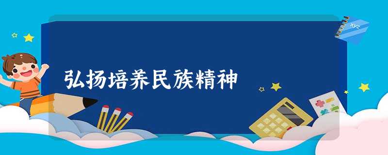 弘扬培养民族精神 弘扬培养民族精神