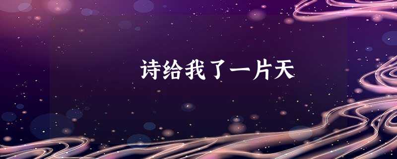 诗给我了一片天 诗给我了一片天