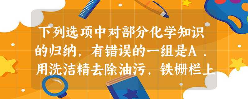 下列选项中对部分化学知识的归纳,有错误的一组是A.用洗洁精去除油污,铁栅栏上刷漆可防止锈蚀B.人体缺钙会导致甲状腺疾病C.煤气泄漏时要严禁火种,溶洞探险 下列选项中对部分化学知识的归纳,有错误的一组是A.用洗洁精去除油污,铁栅栏上刷漆可防止锈蚀B.人体缺钙会导致甲状腺疾病C.煤气泄漏时要严禁火种,溶洞探险
