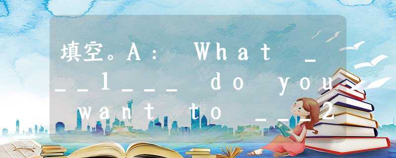 填空。A: What ___1___ do you want to ___2___ ?B: I want to join the swi 填空。A: What ___1___ do you want to ___2___ ?B: I want to join the swi