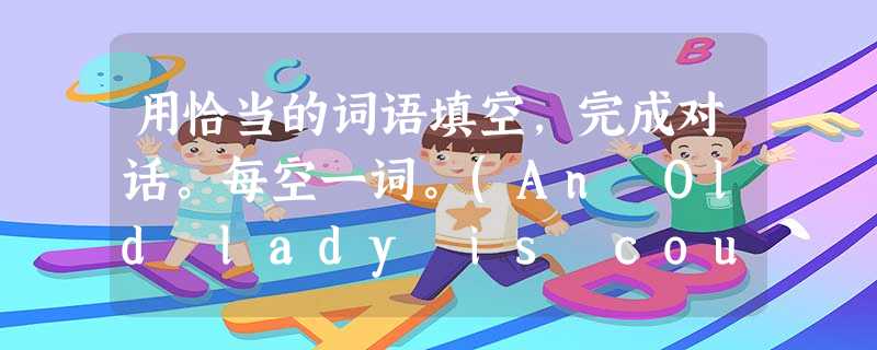 用恰当的词语填空,完成对话。每空一词。(An Old lady is coughing. She looks weak.) Kangkang: Goo 用恰当的词语填空,完成对话。每空一词。(An Old lady is coughing. She looks weak.) Kangkang: Goo