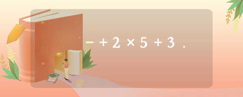 -+2×5+3. -+2×5+3.