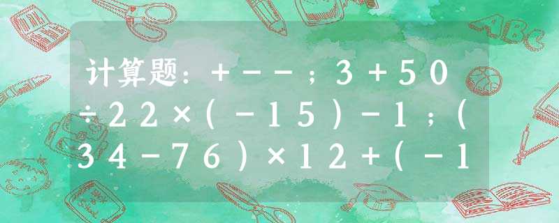 计算题:+--;3+50÷22×(-15)-1;(34-76)×12+(-1)2008÷(35-23);(4 计算题:+--;3+50÷22×(-15)-1;(34-76)×12+(-1)2008÷(35-23);(4