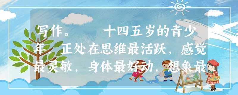写作。 十四五岁的青少年,正处在思维最活跃,感觉最灵敏,身体最好动,想象最丰富的年龄段,让一切充满活色鲜香似乎才是我们应有的生活。但现实背景下,过 写作。 十四五岁的青少年,正处在思维最活跃,感觉最灵敏,身体最好动,想象最丰富的年龄段,让一切充满活色鲜香似乎才是我们应有的生活。但现实背景下,过