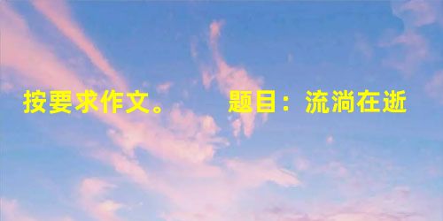 按要求作文。 题目:流淌在逝去岁月里的温馨 要求:文体不限。 文中不要出现与本人有关的人名和校名。 按要求作文。 题目:流淌在逝去岁月里的温馨 要求:文体不限。 文中不要出现与本人有关的人名和校名。