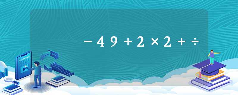 -49+2×2+÷ -49+2×2+÷