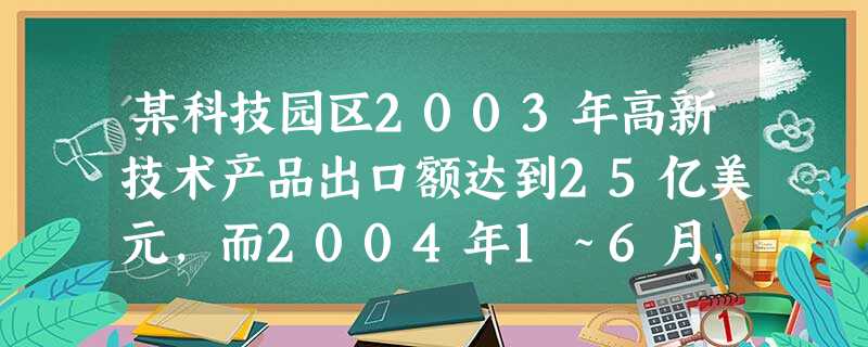 某科技园区2003年高新技术产品出口额达到25亿美元,而2004年1~6月,该科技园区的高新技术产品的出口额达11.8亿美元,比去年同期增长了18%,按这个增长 某科技园区2003年高新技术产品出口额达到25亿美元,而2004年1~6月,该科技园区的高新技术产品的出口额达11.8亿美元,比去年同期增长了18%,按这个增长
