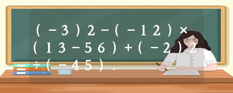 (-3)2-(-12)×(13-56)+(-2)2÷(-45). (-3)2-(-12)×(13-56)+(-2)2÷(-45).