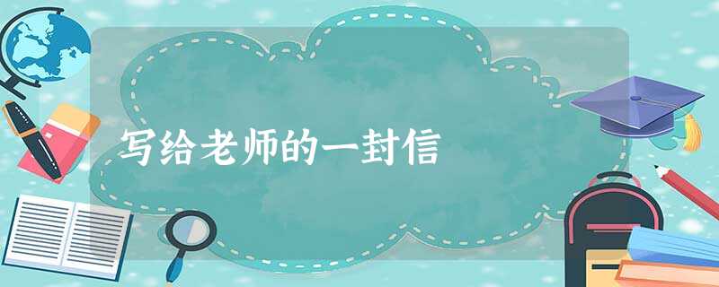 写给老师的一封信 写给老师的一封信