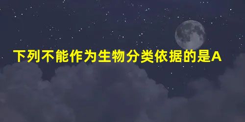 下列不能作为生物分类依据的是A.生物数量的多少B.生物的外部形态C.生物的内部构造D.生物的生理功能 下列不能作为生物分类依据的是A.生物数量的多少B.生物的外部形态C.生物的内部构造D.生物的生理功能