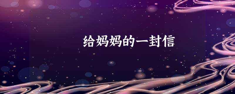 给妈妈的一封信 给妈妈的一封信