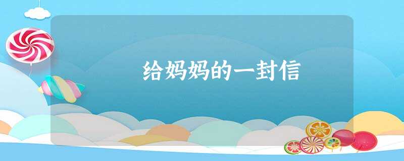 给妈妈的一封信 给妈妈的一封信