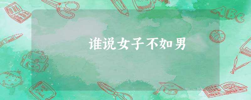 谁说女子不如男 谁说女子不如男