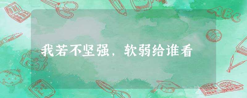 我若不坚强,软弱给谁看 我若不坚强,软弱给谁看