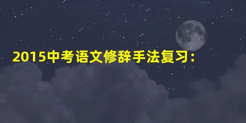2015中考语文修辞手法复习:夸张 2015中考语文修辞手法复习:夸张