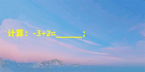 计算:-3+2=______;2-2×3=______;0-=______;-2÷3×3=______. 计算:-3+2=______;2-2×3=______;0-=______;-2÷3×3=______.