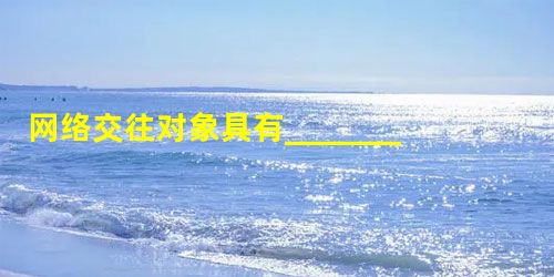 网络交往对象具有_______、_______和_______。我们要做网络的主人,不应在_______面前停留,更不应在_______上浪费精力, 网络交往对象具有_______、_______和_______。我们要做网络的主人,不应在_______面前停留,更不应在_______上浪费精力,