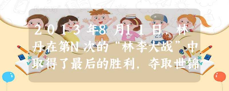 2013年8月11日,林丹在第N次的“林李大战”中取得了最后的胜利,夺取世锦赛第五枚金牌。林丹坦言:感谢伟大的对手,谢谢李宗伟。这告诉我们①竞争对手对人们有激励 2013年8月11日,林丹在第N次的“林李大战”中取得了最后的胜利,夺取世锦赛第五枚金牌。林丹坦言:感谢伟大的对手,谢谢李宗伟。这告诉我们①竞争对手对人们有激励