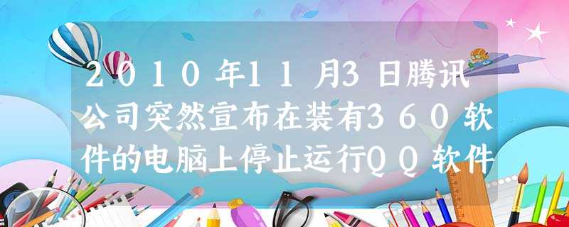 2010年11月3日腾讯公司突然宣布在装有360软件的电脑上停止运行QQ软件,致使广大用户不得不二选一。这一争斗使腾读股票市值蒸发逾亿港币,360公司上市计划受 2010年11月3日腾讯公司突然宣布在装有360软件的电脑上停止运行QQ软件,致使广大用户不得不二选一。这一争斗使腾读股票市值蒸发逾亿港币,360公司上市计划受