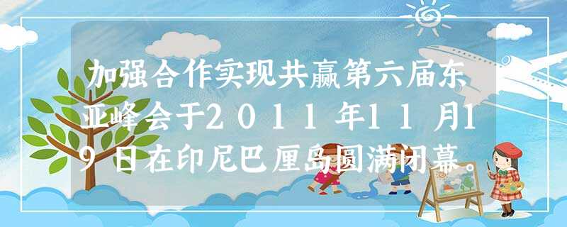 加强合作实现共赢第六届东亚峰会于2011年11月19日在印尼巴厘岛圆满闭幕。本次东亚峰会在战略与战术层次上均取得了不俗成果,肯定了20年来区域合作的成绩和方向。 加强合作实现共赢第六届东亚峰会于2011年11月19日在印尼巴厘岛圆满闭幕。本次东亚峰会在战略与战术层次上均取得了不俗成果,肯定了20年来区域合作的成绩和方向。