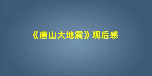 《唐山大地震》观后感 《唐山大地震》观后感