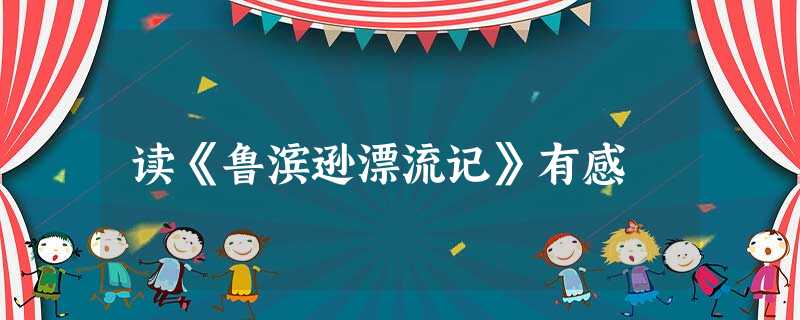 读《鲁滨逊漂流记》有感 读《鲁滨逊漂流记》有感